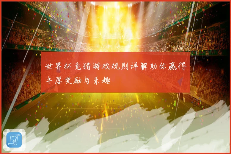 世界杯竞猜游戏规则详解助你赢得丰厚奖励与乐趣