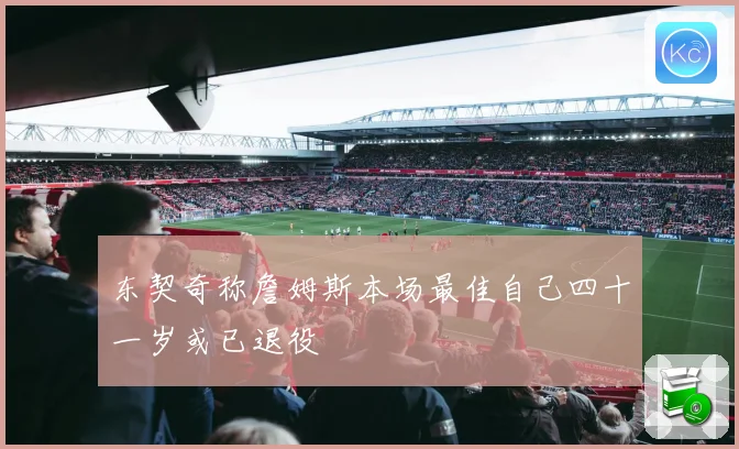 东契奇称詹姆斯本场最佳自己四十一岁或已退役
