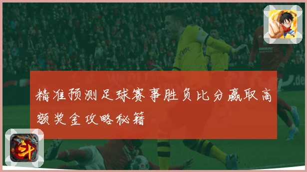 精准预测足球赛事胜负比分赢取高额奖金攻略秘籍