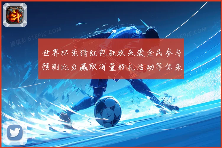 世界杯竞猜红包狂欢来袭全民参与预测比分赢取海量好礼活动等你来