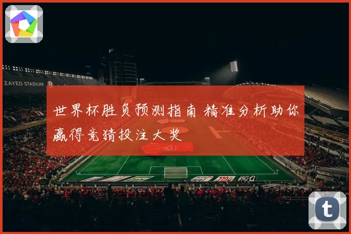 世界杯胜负预测指南 精准分析助你赢得竞猜投注大奖