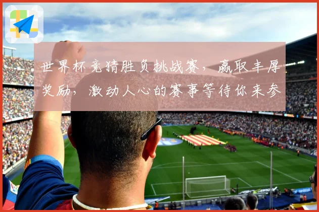 世界杯竞猜胜负挑战赛，赢取丰厚奖励，激动人心的赛事等待你来参与！