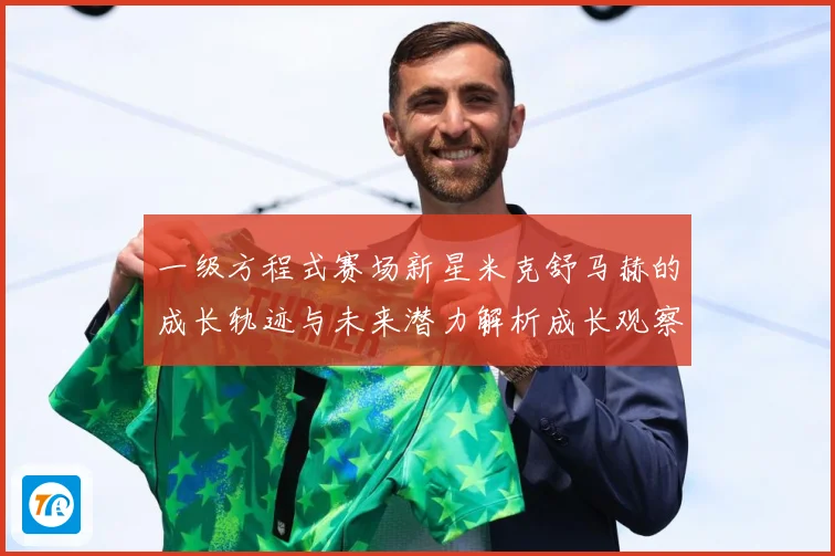 一级方程式赛场新星米克舒马赫的成长轨迹与未来潜力解析成长观察