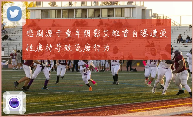 悲剧源于童年阴影艾维曾自曝遭受性虐待导致荒唐行为