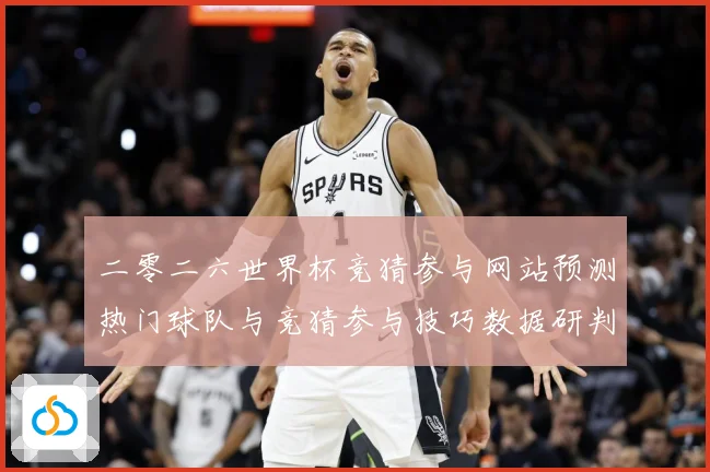 二零二六世界杯竞猜参与网站预测热门球队与竞猜参与技巧数据研判