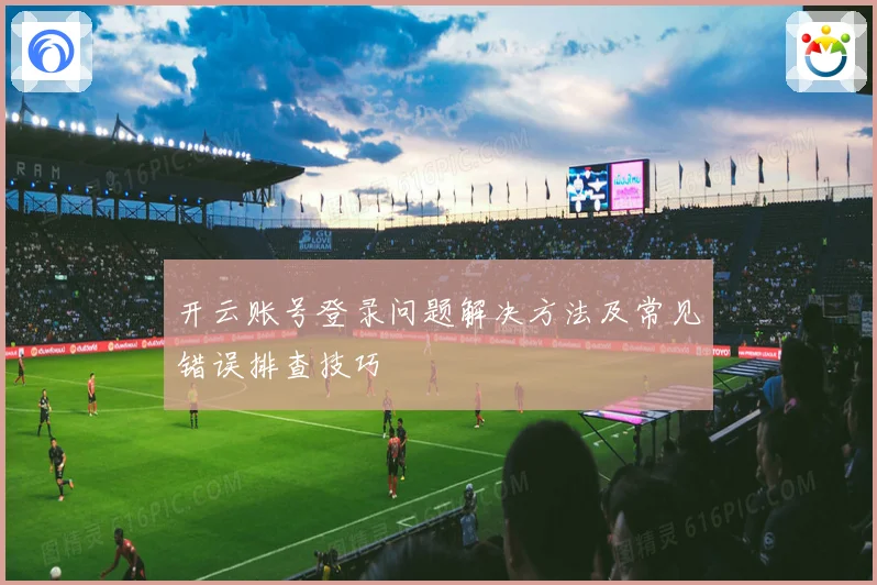 开云账号登录问题解决方法及常见错误排查技巧