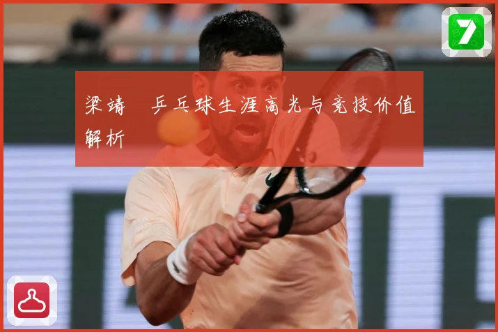 梁靖崑乒乓球生涯高光与竞技价值解析