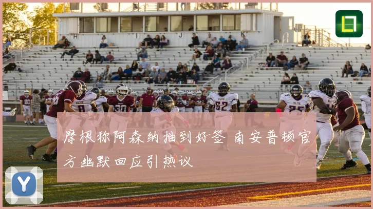摩根称阿森纳抽到好签 南安普顿官方幽默回应引热议