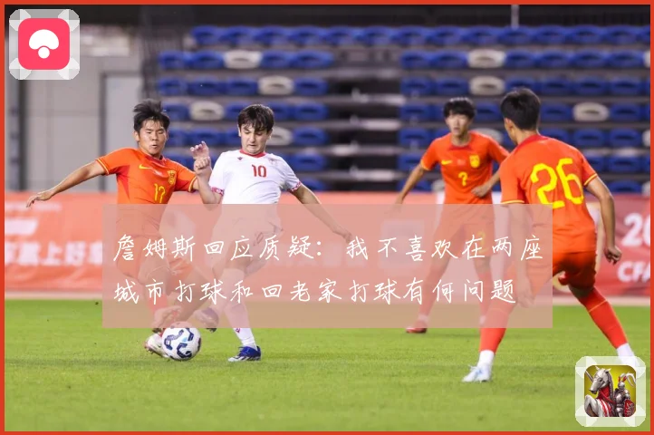 詹姆斯回应质疑：我不喜欢在两座城市打球和回老家打球有何问题