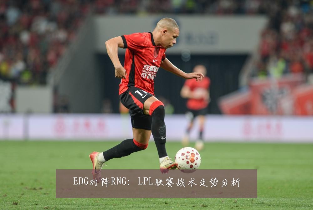 EDG对阵RNG：LPL联赛战术走势分析