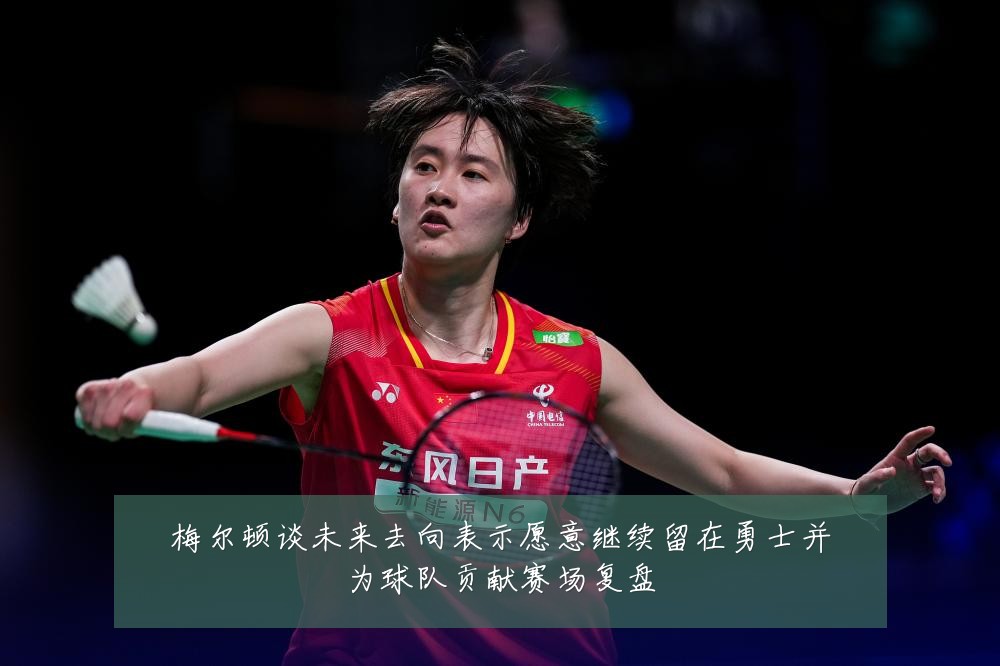 梅尔顿谈未来去向表示愿意继续留在勇士并为球队贡献赛场复盘