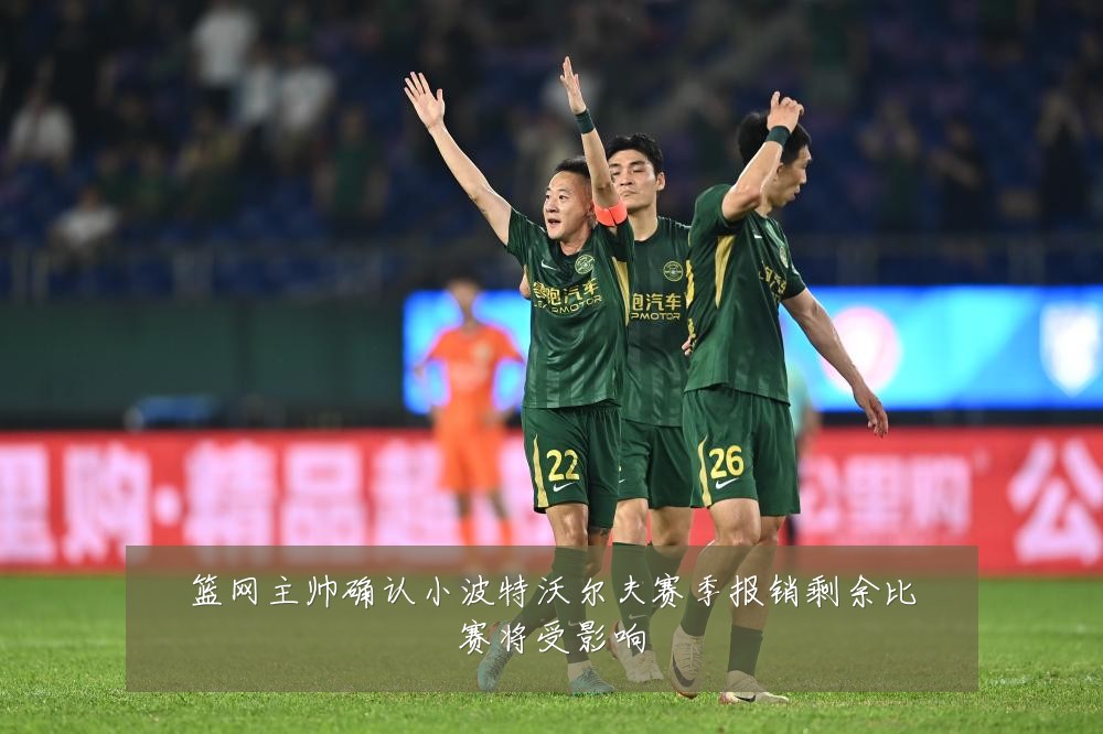 篮网主帅确认小波特沃尔夫赛季报销剩余比赛将受影响