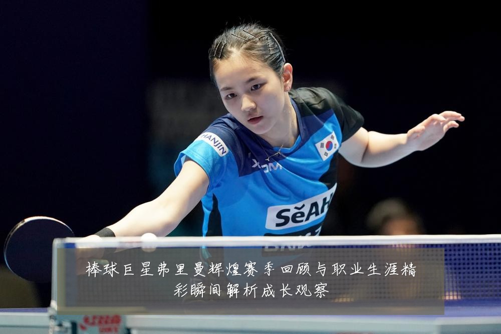 棒球巨星弗里曼辉煌赛季回顾与职业生涯精彩瞬间解析成长观察