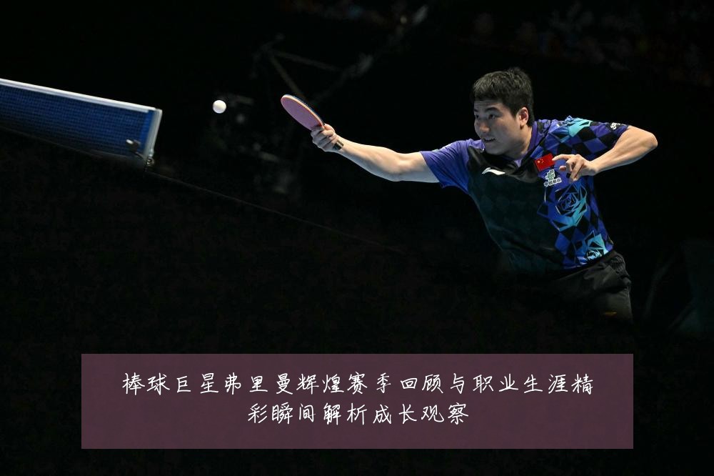 棒球巨星弗里曼辉煌赛季回顾与职业生涯精彩瞬间解析成长观察