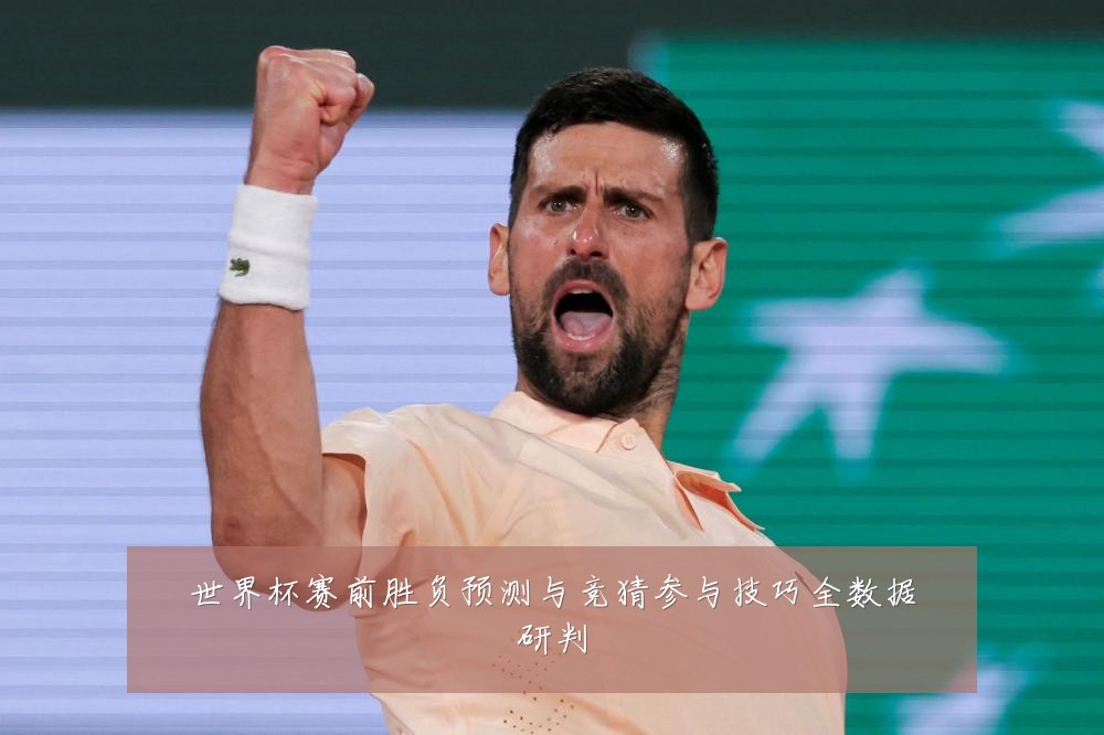 世界杯赛前胜负预测与竞猜参与技巧全数据研判