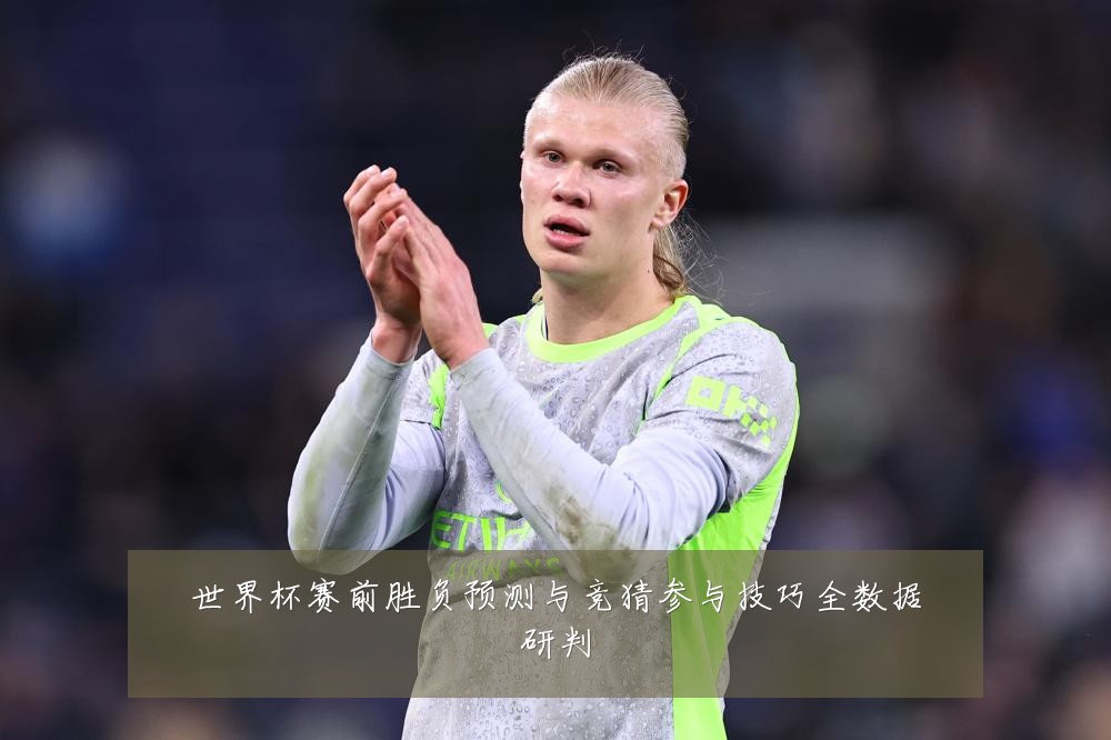世界杯赛前胜负预测与竞猜参与技巧全数据研判